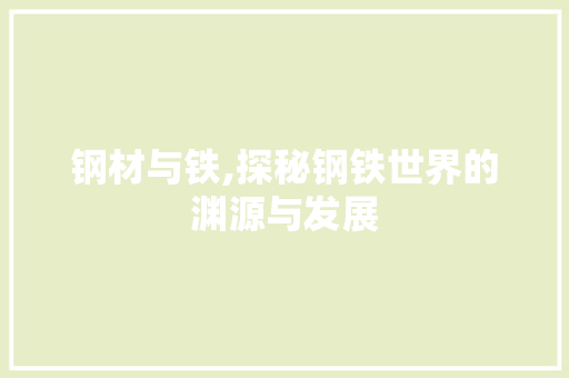 钢材与铁,探秘钢铁世界的渊源与发展