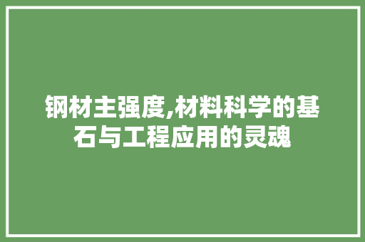 钢材主强度,材料科学的基石与工程应用的灵魂