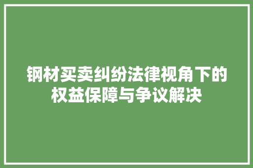 钢材买卖纠纷法律视角下的权益保障与争议解决