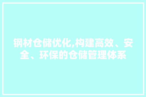 钢材仓储优化,构建高效、安全、环保的仓储管理体系
