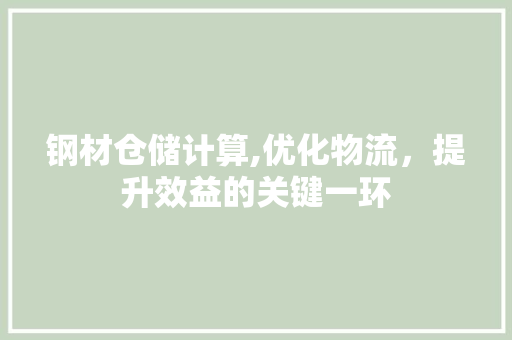 钢材仓储计算,优化物流，提升效益的关键一环