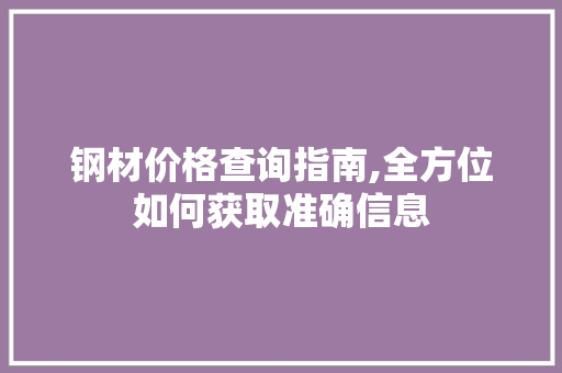 钢材价格查询指南,全方位如何获取准确信息