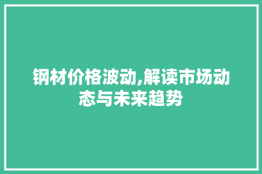 钢材价格波动,解读市场动态与未来趋势