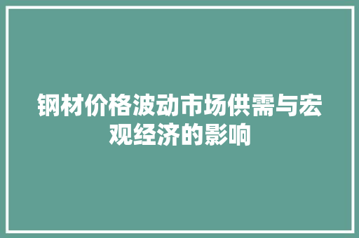 钢材价格波动市场供需与宏观经济的影响
