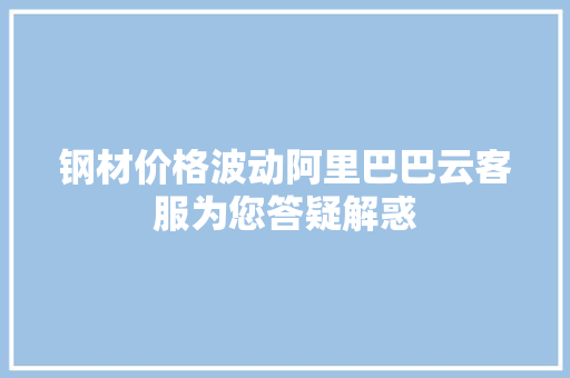 钢材价格波动阿里巴巴云客服为您答疑解惑