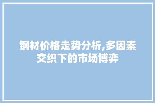 钢材价格走势分析,多因素交织下的市场博弈