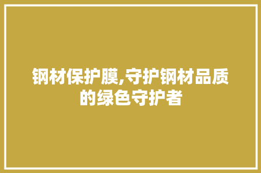 钢材保护膜,守护钢材品质的绿色守护者