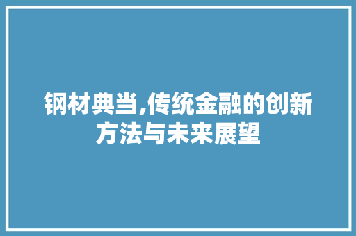 钢材典当,传统金融的创新方法与未来展望
