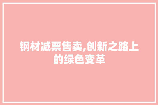 钢材减票售卖,创新之路上的绿色变革
