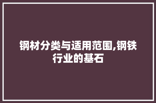 钢材分类与适用范围,钢铁行业的基石