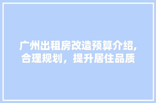 广州出租房改造预算介绍,合理规划,提升居住品质 装修材料 广州出租房改造预算介绍,合理规划,提升居住品质 装修材料
