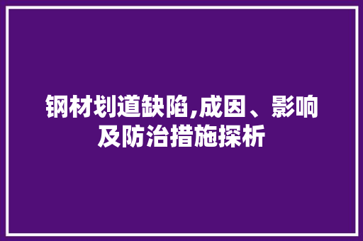 钢材划道缺陷,成因、影响及防治措施探析