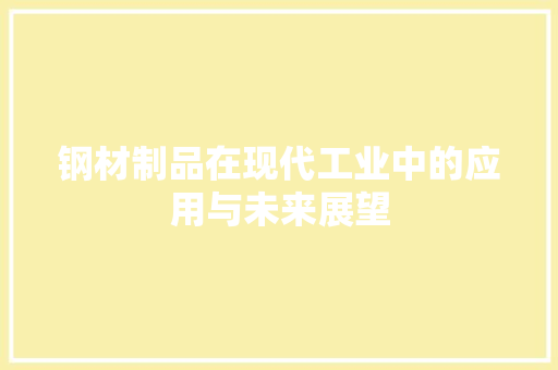 钢材制品在现代工业中的应用与未来展望