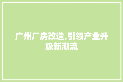 广州厂房改造,引领产业升级新潮流 庭院装修