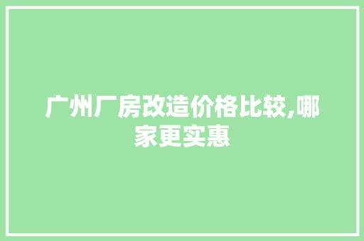 广州厂房改造价格比较,哪家更实惠 建筑设计