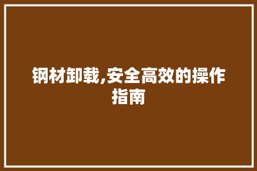 钢材卸载,安全高效的操作指南