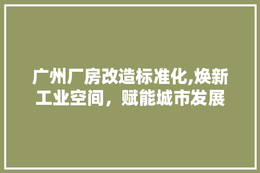 广州厂房改造标准化,焕新工业空间，赋能城市发展 门窗装修