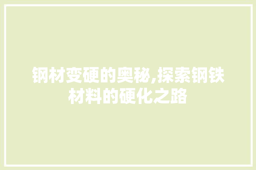钢材变硬的奥秘,探索钢铁材料的硬化之路