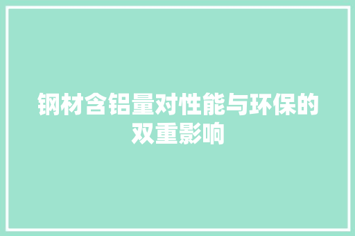 钢材含铝量对性能与环保的双重影响