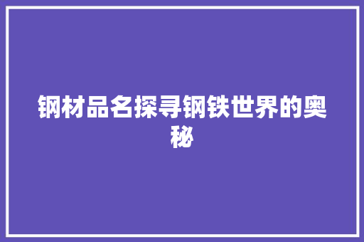 钢材品名探寻钢铁世界的奥秘