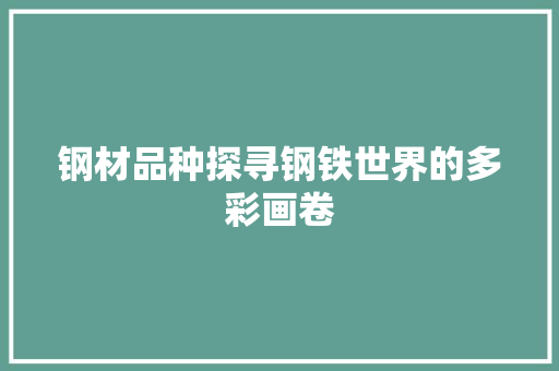 钢材品种探寻钢铁世界的多彩画卷