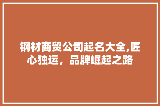 钢材商贸公司起名大全,匠心独运，品牌崛起之路 装修攻略