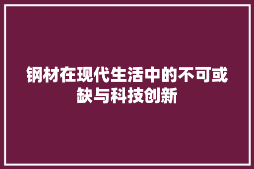 钢材在现代生活中的不可或缺与科技创新