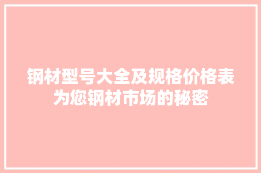 钢材型号大全及规格价格表为您钢材市场的秘密