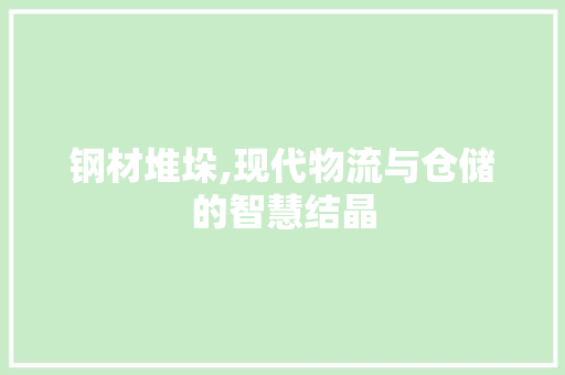 钢材堆垛,现代物流与仓储的智慧结晶