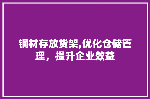 钢材存放货架,优化仓储管理，提升企业效益