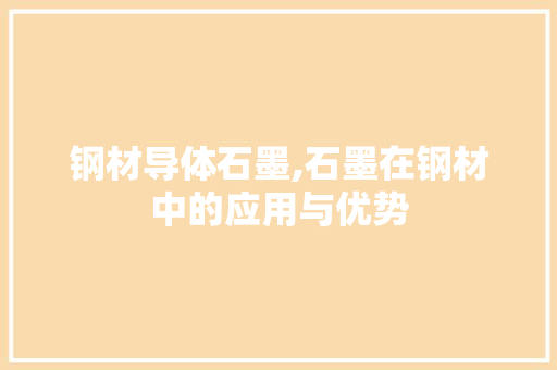 钢材导体石墨,石墨在钢材中的应用与优势