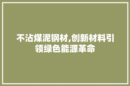 不沾煤泥钢材,创新材料引领绿色能源革命