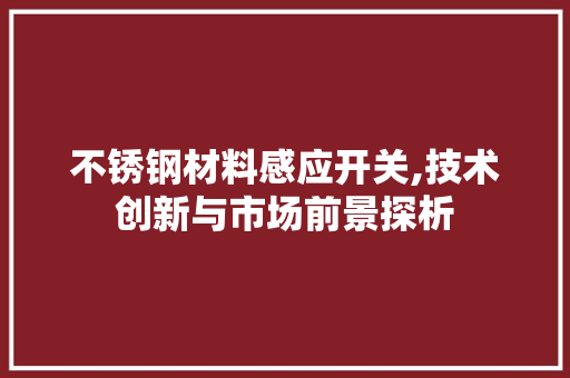 不锈钢材料感应开关,技术创新与市场前景探析