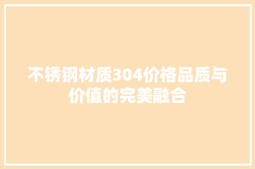 不锈钢材质304价格品质与价值的完美融合