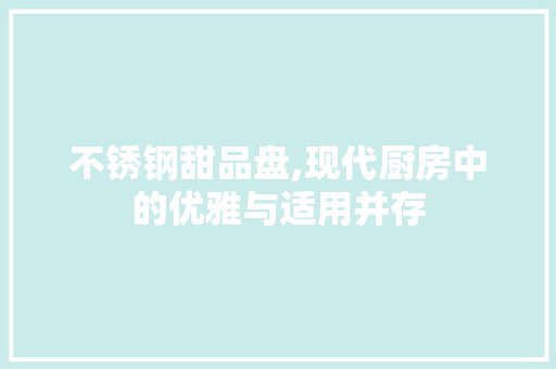 不锈钢甜品盘,现代厨房中的优雅与适用并存 庭院装修