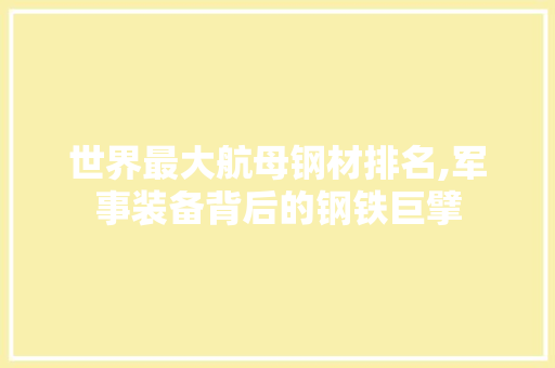世界最大航母钢材排名,军事装备背后的钢铁巨擘