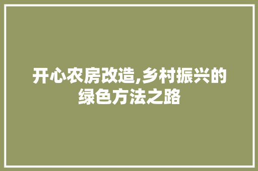 开心农房改造,乡村振兴的绿色方法之路