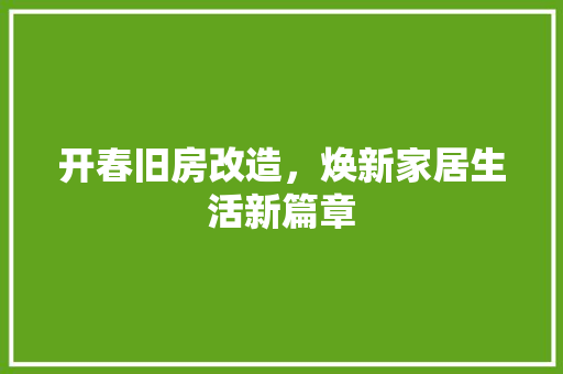 开春旧房改造，焕新家居生活新篇章