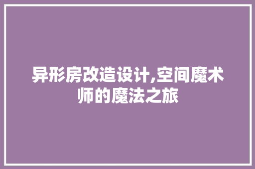 异形房改造设计,空间魔术师的魔法之旅