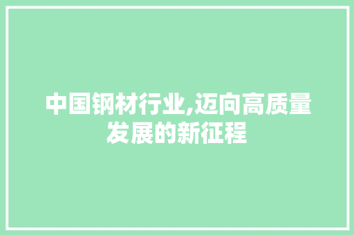 中国钢材行业,迈向高质量发展的新征程 墙面装饰