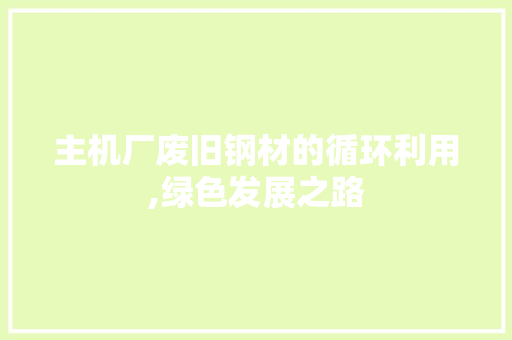 主机厂废旧钢材的循环利用,绿色发展之路