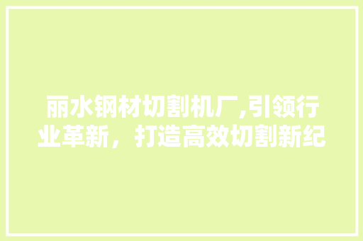 丽水钢材切割机厂,引领行业革新，打造高效切割新纪元