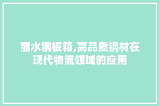 丽水钢板箱,高品质钢材在现代物流领域的应用