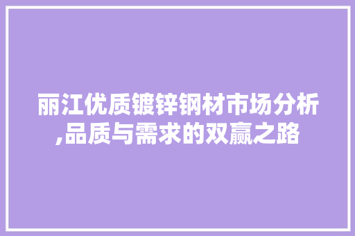 丽江优质镀锌钢材市场分析,品质与需求的双赢之路 墙面装饰