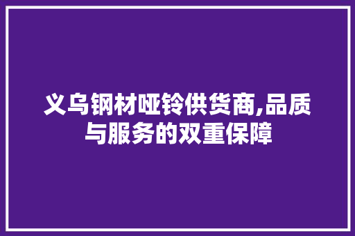 义乌钢材哑铃供货商,品质与服务的双重保障 景观设计