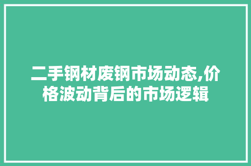 二手钢材废钢市场动态,价格波动背后的市场逻辑