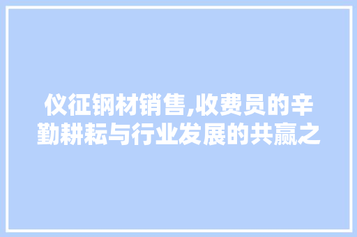 仪征钢材销售,收费员的辛勤耕耘与行业发展的共赢之路