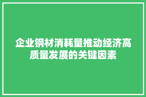企业钢材消耗量推动经济高质量发展的关键因素 地面装修