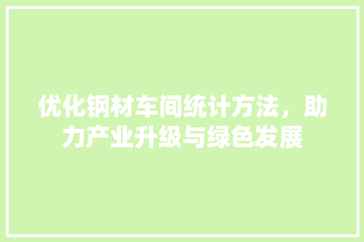 优化钢材车间统计方法，助力产业升级与绿色发展