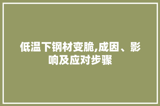 低温下钢材变脆,成因、影响及应对步骤